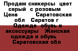 Продам сникерсы (цвет серый  с розовым) › Цена ­ 300 - Саратовская обл., Саратов г. Одежда, обувь и аксессуары » Женская одежда и обувь   . Саратовская обл.